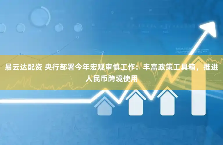 易云达配资 央行部署今年宏观审慎工作：丰富政策工具箱，推进人民币跨境使用