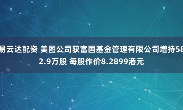 易云达配资 美图公司获富国基金管理有限公司增持582.9万股 每股作价8.2899港元