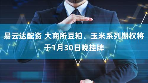 易云达配资 大商所豆粕、玉米系列期权将于1月30日晚挂牌