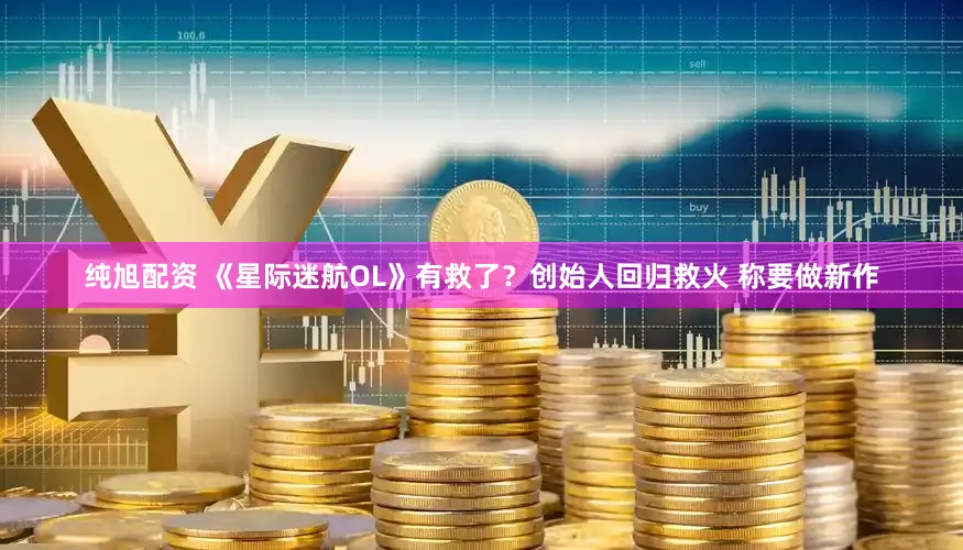 纯旭配资 《星际迷航OL》有救了？创始人回归救火 称要做新作