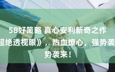58好策略 真心安利新奇之作《超绝透视眼》，热血撩心，强势袭来！