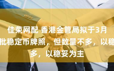 佳荣网配 香港金管局拟于3月发出首批稳定币牌照，但数量不多，以稳妥为主