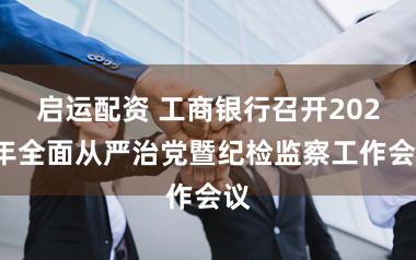 启运配资 工商银行召开2026年全面从严治党暨纪检监察工作会议