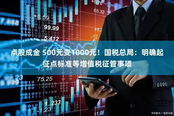 点股成金 500元变1000元！国税总局：明确起征点标准等增值税征管事项