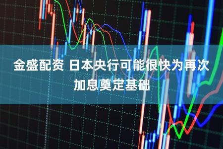 金盛配资 日本央行可能很快为再次加息奠定基础