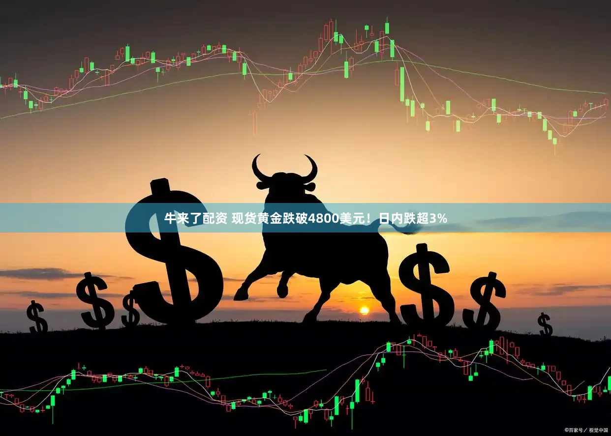 牛来了配资 现货黄金跌破4800美元!日内跌超3%