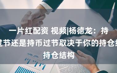 一片红配资 视频|杨德龙：持股过节还是持币过节取决于你的持仓结构