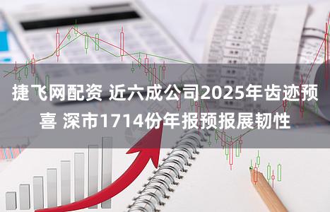 捷飞网配资 近六成公司2025年齿迹预喜 深市1714份年报预报展韧性