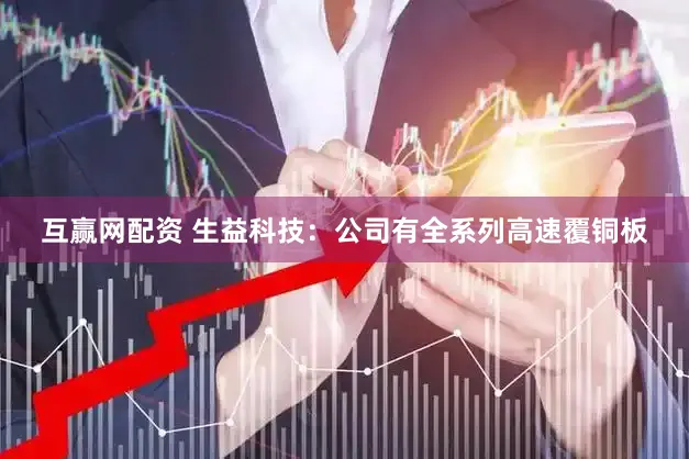 互赢网配资 生益科技：公司有全系列高速覆铜板