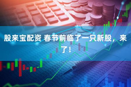 股来宝配资 春节前临了一只新股，来了！