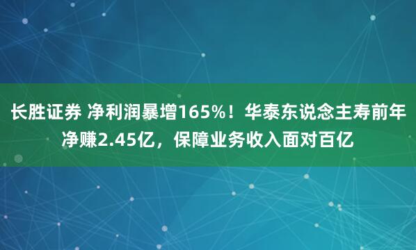 长胜证券 净利润暴增165%！华泰东说念主寿前年净赚2.45亿，保障业务收入面对百亿