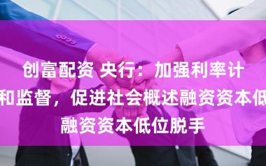 创富配资 央行：加强利率计谋现实和监督，促进社会概述融资资本低位脱手