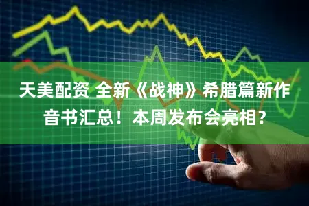 天美配资 全新《战神》希腊篇新作音书汇总！本周发布会亮相？