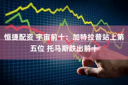 恒捷配资 宇宙前十：加特拉普站上第五位 托马斯跌出前十