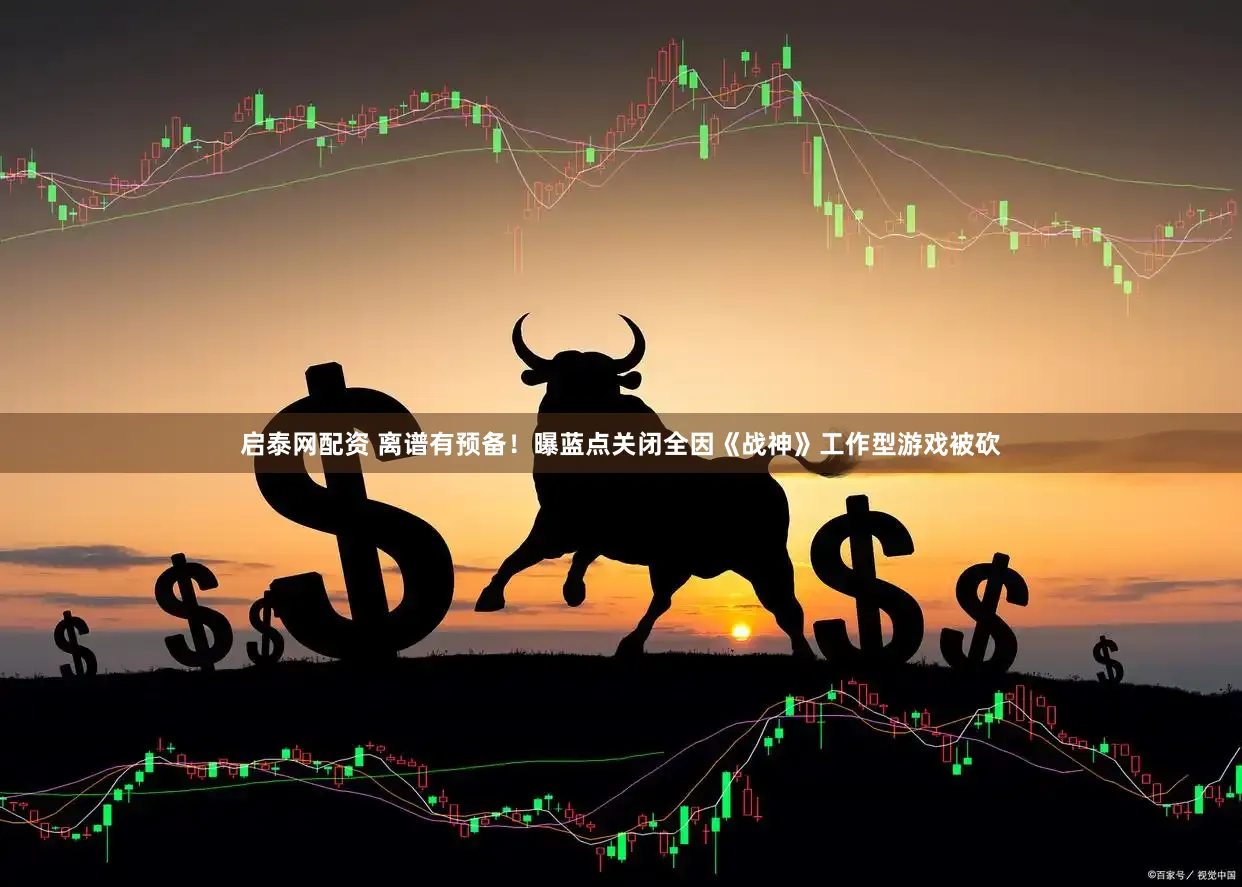 启泰网配资 离谱有预备！曝蓝点关闭全因《战神》工作型游戏被砍