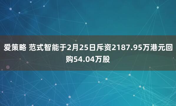 爱策略 范式智能于2月25日斥资2187.95万港元回购54.04万股
