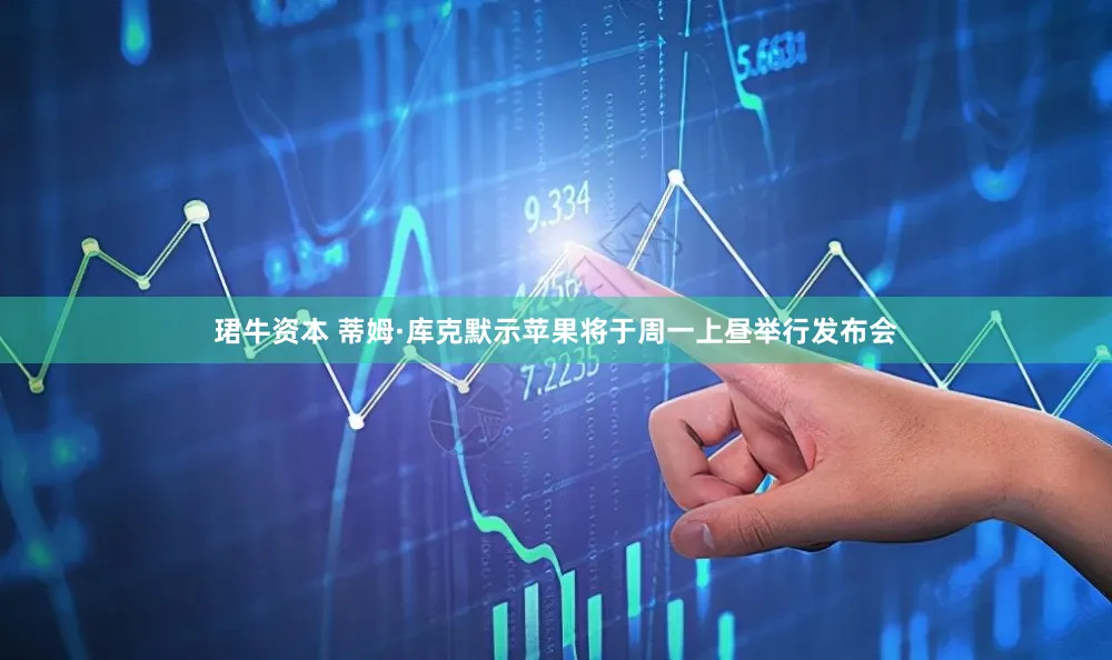 珺牛资本 蒂姆·库克默示苹果将于周一上昼举行发布会