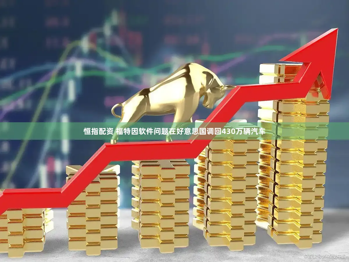 恒指配资 福特因软件问题在好意思国调回430万辆汽车