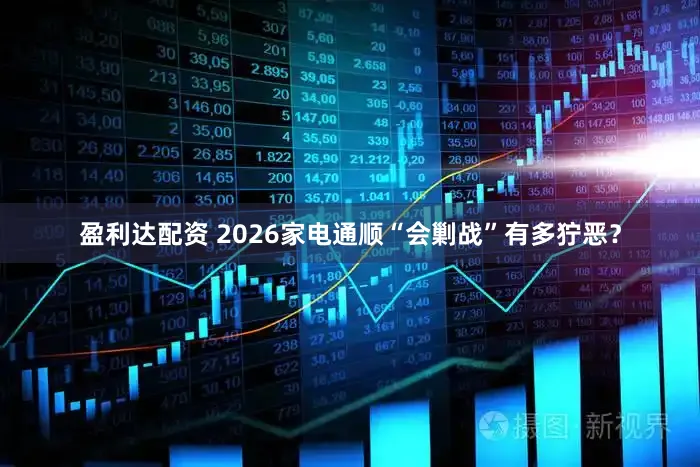盈利达配资 2026家电通顺“会剿战”有多狞恶？