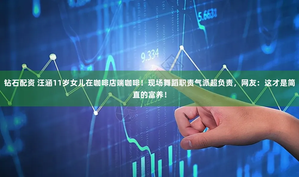 钻石配资 汪涵11岁女儿在咖啡店端咖啡！现场舞蹈职责气派超负责，网友：这才是简直的富养！