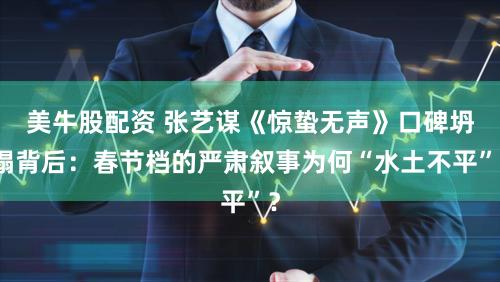 美牛股配资 张艺谋《惊蛰无声》口碑坍塌背后：春节档的严肃叙事为何“水土不平”？