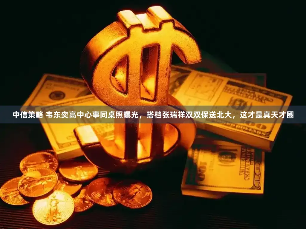 中信策略 韦东奕高中心事同桌照曝光，搭档张瑞祥双双保送北大，这才是真天才圈