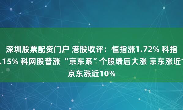 深圳股票配资门户 港股收评：恒指涨1.72% 科指涨3.15% 科网股普涨 “京东系”个股绩后大涨 京东涨近10%