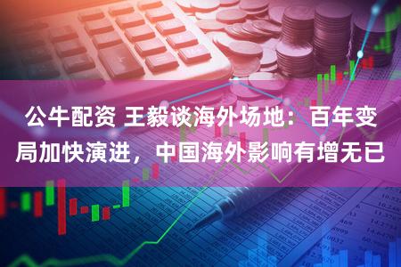 公牛配资 王毅谈海外场地：百年变局加快演进，中国海外影响有增无已