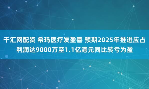 千汇网配资 希玛医疗发盈喜 预期2025年推进应占利润达9000万至1.1亿港元同比转亏为盈
