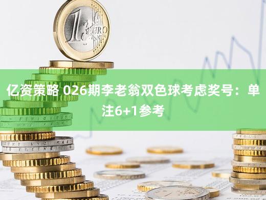 亿资策略 026期李老翁双色球考虑奖号：单注6+1参考