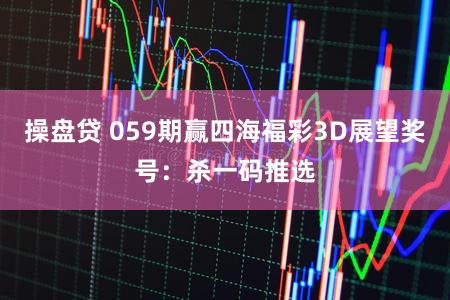 操盘贷 059期赢四海福彩3D展望奖号：杀一码推选