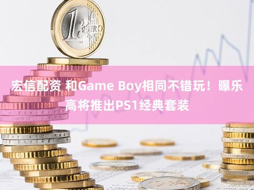 宏信配资 和Game Boy相同不错玩!曝乐高将推出PS1经典套装