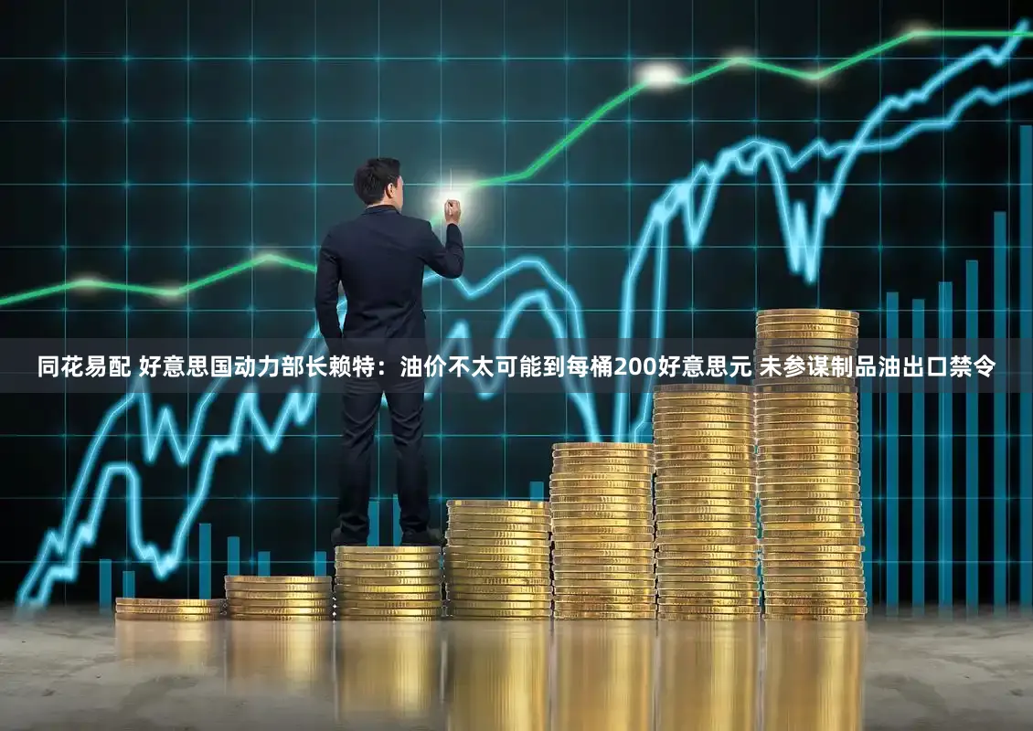 同花易配 好意思国动力部长赖特：油价不太可能到每桶200好意思元 未参谋制品油出口禁令