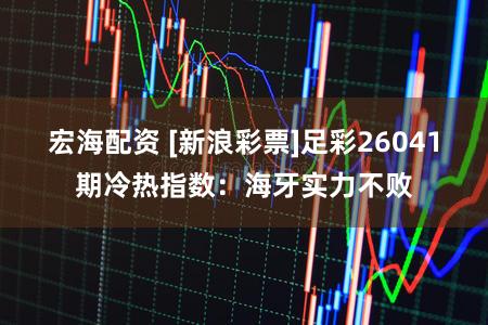 宏海配资 [新浪彩票]足彩26041期冷热指数：海牙实力不败