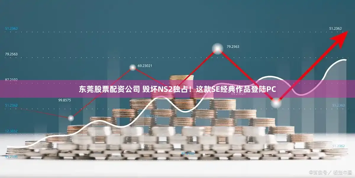 东莞股票配资公司 毁坏NS2独占！这款SE经典作品登陆PC