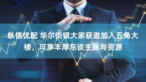 纵信优配 华尔街银大家获邀加入五角大楼，可享丰厚东谈主脉与资源