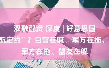 双融配资 深度 | 好意思国牵头“护航定约”？白宫在喊、军方在拖、盟友在躲