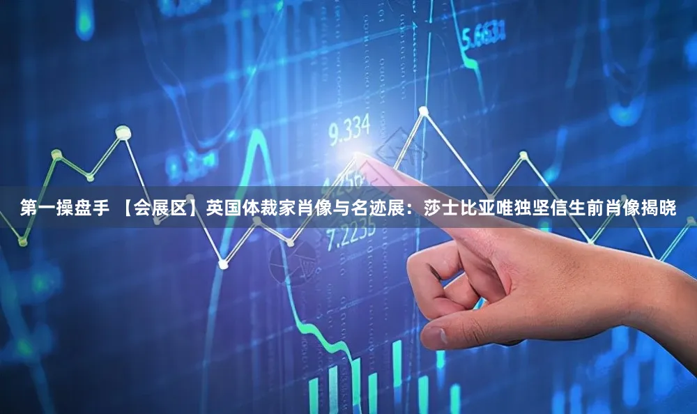 第一操盘手 【会展区】英国体裁家肖像与名迹展：莎士比亚唯独坚信生前肖像揭晓