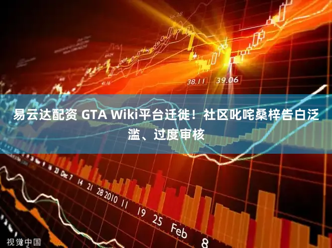 易云达配资 GTA Wiki平台迁徙！社区叱咤桑梓告白泛滥、过度审核