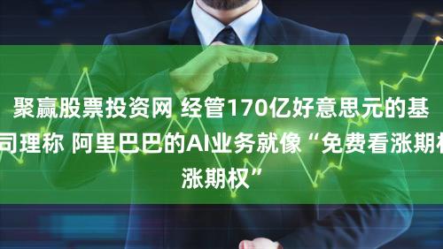 聚赢股票投资网 经管170亿好意思元的基金司理称 阿里巴巴的AI业务就像“免费看涨期权”