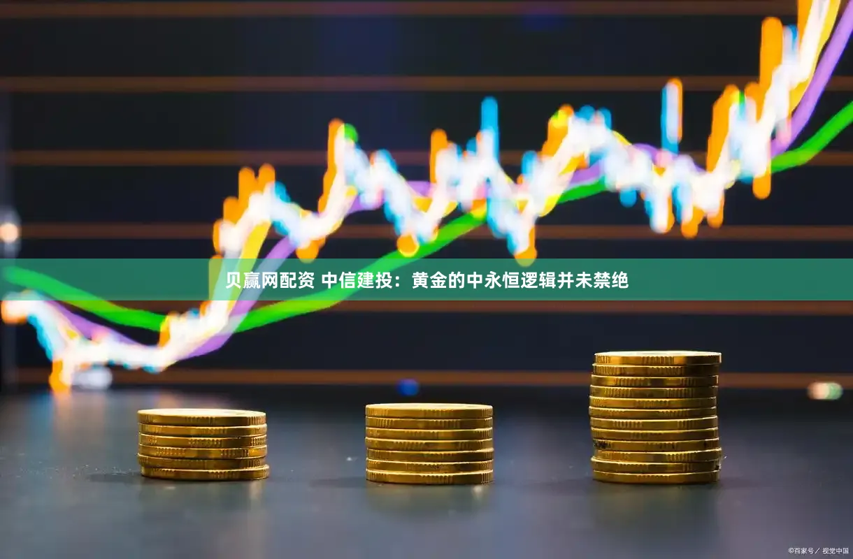贝赢网配资 中信建投：黄金的中永恒逻辑并未禁绝
