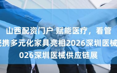 山西配资门户 赋能医疗，看管健康 京瓷携多元化家具亮相2026深圳医械供应链展