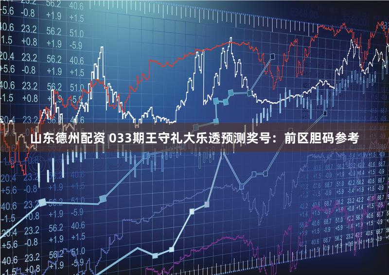 山东德州配资 033期王守礼大乐透预测奖号:前区胆码参考