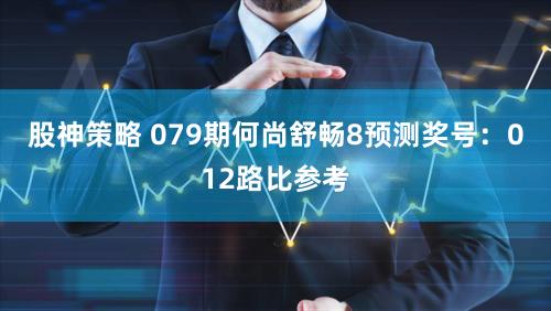 股神策略 079期何尚舒畅8预测奖号:012路比参考