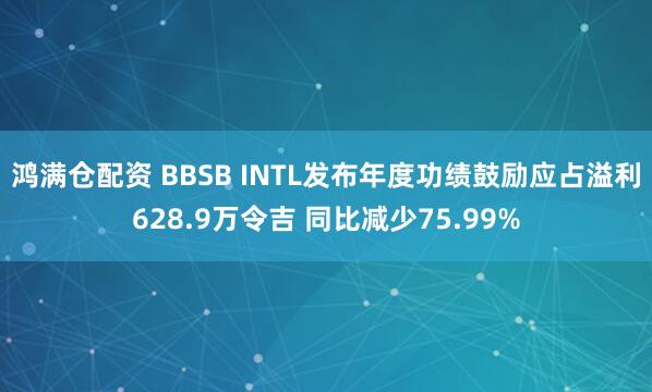 鸿满仓配资 BBSB INTL发布年度功绩鼓励应占溢利628.9万令吉 同比减少75.99%