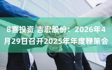8喜投资 吉宏股份:2026年4月29日召开2025年年度鞭策会