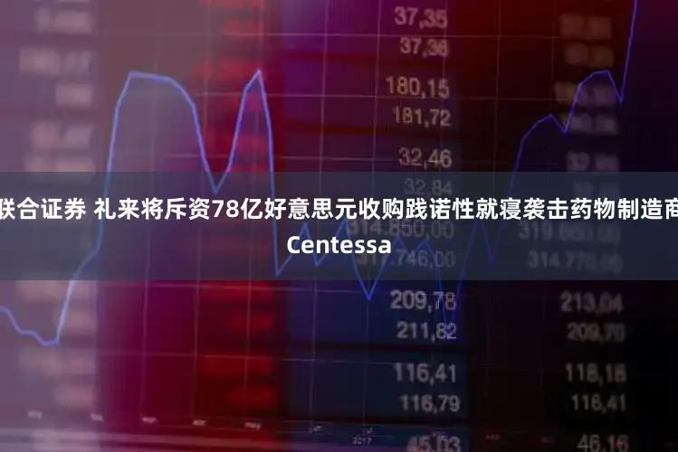 联合证券 礼来将斥资78亿好意思元收购践诺性就寝袭击药物制造商Centessa