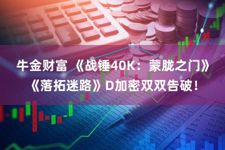 牛金财富 《战锤40K：蒙胧之门》《落拓迷路》D加密双双告破！