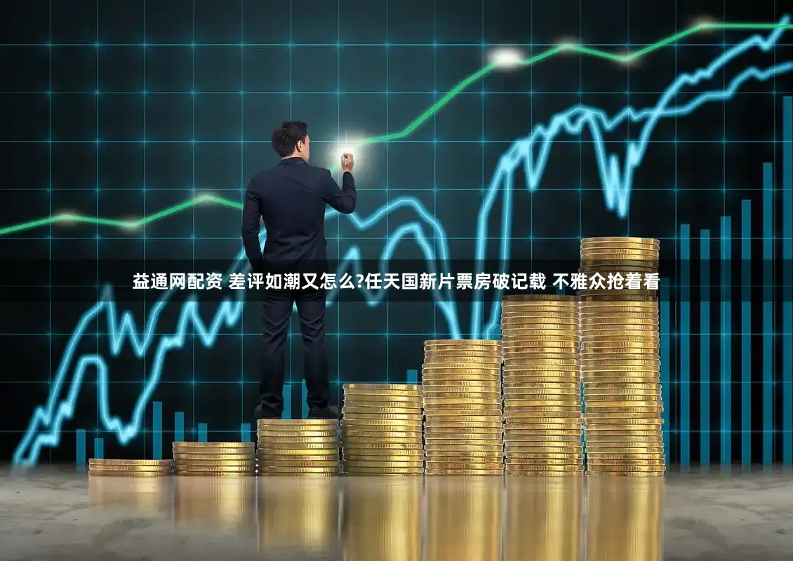 益通网配资 差评如潮又怎么?任天国新片票房破记载 不雅众抢着看