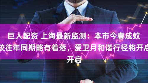 巨人配资 上海最新监测：本市今春成蚊较往年同期略有着落，爱卫月和谐行径将开启